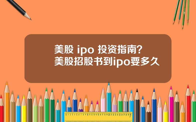 美股 ipo 投资指南？美股招股书到ipo要多久